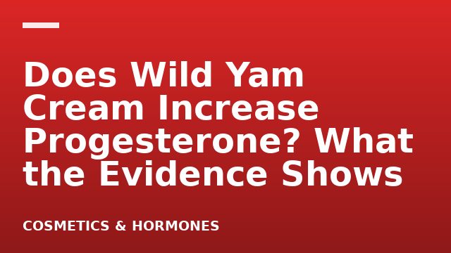 Does Wild Yam Cream Increase Progesterone? What the Evidence Shows